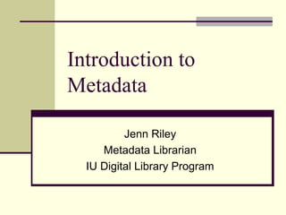 Introduction to
Metadata
Jenn Riley
Metadata Librarian
IU Digital Library Program
 