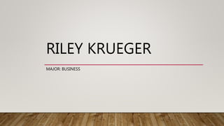 RILEY KRUEGER
MAJOR: BUSINESS
 