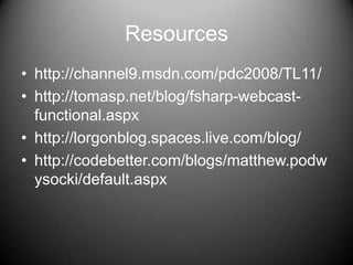 Resourceshttp://channel9.msdn.com/pdc2008/TL11/http://tomasp.net/blog/fsharp-webcast-functional.aspxhttp://lorgonblog.spaces.live.com/blog/http://codebetter.com/blogs/matthew.podwysocki/default.aspx