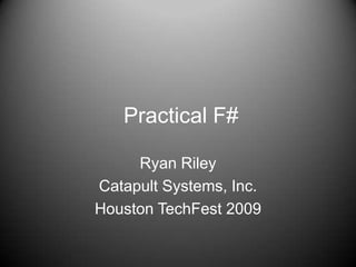 Practical F#,[object Object],Ryan Riley,[object Object],Catapult Systems, Inc.,[object Object],Houston TechFest 2009,[object Object]
