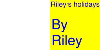 Riley's holidays
By
Riley
 