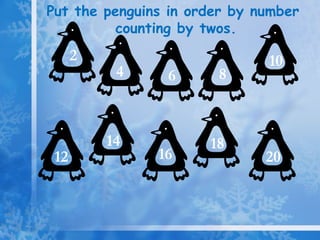 Put the penguins in order by number counting by twos. 2 4 18 16 14 12 10 8 20 6