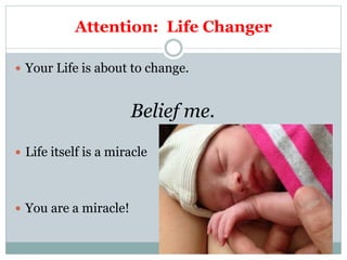 Attention: Life Changer
 Your Life is about to change.
Belief me.
 Life itself is a miracle
 You are a miracle!
 