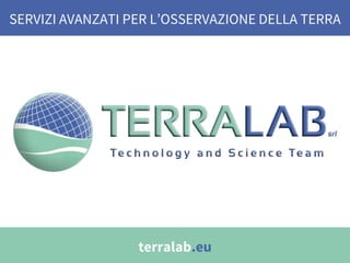 SERVIZI AVANZATI PER L’OSSERVAZIONE DELLA TERRA
terralab.eu
 