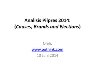 Analisis Pilpres 2014:
(Causes, Brands and Elections)
Oleh:
www.pothink.com
10 Juni 2014
 