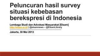 Peluncuran hasil survey
situasi kebebasan
berekspresi di Indonesia
Lembaga Studi dan Advokasi Masyarakat [Elsam]
http://elsam.or.id/ | @elsamnews – @ElsamLibrary
------------------------------------------------------------------------
Jakarta, 30 Mei 2013
 
