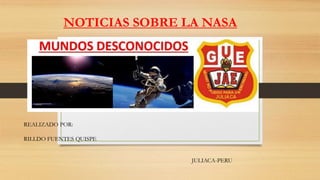 NOTICIAS SOBRE LA NASA 
REALIZADO POR: 
RILLDO FUENTES QUISPE 
JULIACA-PERU 
 