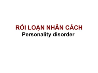 RỐI LOẠN NHÂN CÁCH
Personality disorder
 