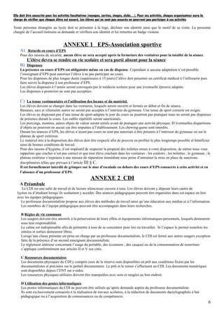 Elle doit être souscrite pour les activités facultatives (voyages, sorties, stages, clubs…). Pour ces activités, chaque organisateur aura la
charge de vérifier que chaque élève est assuré. Les élèves qui ne sont pas assurés ne pourront pas participer à ces activités
Toute personne étrangère au lycée doit se présenter à la loge, décliner son identité ainsi que le motif de sa visite. La personne
chargée de l’accueil instruira sa demande et vérifiera son identité et lui remettra un badge visiteur.
ANNEXE 1 EPS-Association sportive
A) Retards en cours d’EPS
Pour des raisons de sécurité, aucun élève ne sera accepté après la fermeture des vestiaires pour la totalité de la séance.
L’élève devra se rendre en vie scolaire et sera porté absent pour la séance
B) Dispenses
La présence en cours d’EPS est obligatoire même en cas de dispense. Cependant si aucune adaptation n’est possible
l’enseignant d’EPS peut autoriser l’élève à ne pas participer au cours.
Pour les dispenses de plus longue durée (supérieures à 15 jours) l’élève doit présenter un certificat médical à l’infirmerie puis
faire suivre la dispense à son professeur d’EPS.
Les élèves dispensés à l’année seront convoqués par le médecin scolaire pour une éventuelle épreuve adaptée.
Les dispenses a posteriori ne sont pas acceptées.
C) La tenue vestimentaire et l’utilisation des locaux et du matériel.
Les élèves doivent se changer dans les vestiaires, lesquels seront ouverts et fermés en début et fin de séance.
Bananes, sacs et vêtements autres ne seront pas acceptés à l’intérieur du gymnase. Une tenue de sport correcte est exigée.
Les élèves ne disposant pas d’une tenue de sport adaptée le jour du cours ne pourront pas pratiquer mais ne seront pas dispenses
de présence durant le cours. Les oublis répétitifs seront sanctionnés.
Les piercings, montres, autres objets de valeur seront retirés avant de pratiquer une activité physique. D’éventuelles disparitions
d’objets ne pourront en aucun cas être imputées à l’établissement. Les chewing-gums sont interdits.
Durant les séances d’EPS, les élèves n’ayant pas cours ne sont pas autorisés à être présents à l’intérieur du gymnase ou sur le
plateau de sport extérieur.
Le matériel mis à la disposition des élèves doit être respecté afin de pouvoir en profiter le plus longtemps possible et bénéficier
ainsi de bonnes conditions de travail.
Pour des raisons d’hygiène, il est impératif de respecter la propreté des toilettes mises à votre disposition, de même nous vous
rappelons que cracher n’est pas correct et que tout élève crachant dans les vestiaires ; les couloirs ; les toilettes ; le gymnase ; le
plateau extérieur s’exposera à une mesure de réparation immédiate sous peine d’entrainer la mise en place de sanctions
disciplinaires telles que prévues à l’article III § C.
Il est formellement interdit de grimper sur le mur d’escalade en dehors des cours d’EPS consacrés à cette activité et en
l’absence d’un professeur d’EPS.
ANNEXE 2 CDI
A Préambule
Le CDI est une salle de travail et de lecture silencieuse ouverte à tous. Les élèves doivent y déposer leurs cartes de
lycéen ou d’étudiant lorsqu’ils souhaitent y accéder. Des séances pédagogiques peuvent être organisées dans cet espace en lien
avec les équipes pédagogiques.
Le professeur documentaliste propose aux élèves des méthodes de travail ainsi qu’une éducation aux médias et à l’information.
Les membres de l’équipe pédagogique peuvent être accompagnés dans leurs recherches.
B Règles de vie commune
Les usagers doivent être attentifs à la préservation de leurs effets et équipements informatiques personnels, lesquels demeurent
sous leur responsabilité.
Le calme est indispensable afin de permettre à tous de se concentrer pour lire ou travailler. Si l’espace le permet toutefois les
entrées et sorties demeurent libres.
Lorsqu’une classe présente est prise en charge par un professeur documentaliste, le CDI est fermé aux autres usagers exception
faite de la présence d’un second enseignant documentaliste.
Le règlement intérieur concernant l’usage du portable, des écouteurs ; des casques ou de la consommation de nourriture
s’applique conformément aux articles II et V sus cités.
C Ressources documentaires
Les documents physiques du CDI y compris ceux de la réserve sont disponibles en prêt aux conditions fixées par les
documentalistes et précisées sur le portail documentaire. Le prêt et le retour s’effectuent au CDI. Les documents numériques
sont disponibles depuis l’ENT sur e-sidoc.
Les ressources physiques utilisées doivent être manipulées avec soin et rangées au bon endroit.
D Utilisation des postes informatiques
Les postes informatiques du CDI ne peuvent être utilisés qu’après demande auprès du professeur documentaliste.
Ils sont exclusivement consacrés à la réalisation de travaux scolaires, à la rédaction de documents dactylographiés à but
pédagogique ou à l’acquisition de connaissances ou de compétences.
6
 