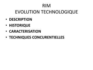 RIM
      EVOLUTION TECHNOLOGIQUE
•   DESCRIPTION
•   HISTORIQUE
•   CARACTERISATION
•   TECHNIQUES CONCURENTIELLES
 