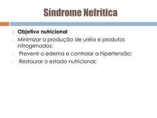 Síndrome Nefrítica
 Objetivo nutricional
• Minimizar a produção de uréia e produtos
nitrogenados;
• Prevenir o edema e controlar a hipertensão;
• Restaurar o estado nutricional;
 