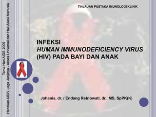 TemaHari AIDS 2009 Hentikan AIDS. JagaJanjinya - Akses Universal danHakAsasiManusia TINJAUAN PUSTAKA IMUNOLOGI KLINIK INFEKSI HUMAN IMMUNODEFICIENCY VIRUS (HIV) PADA BAYI DAN ANAK Johanis, dr. / EndangRetnowati, dr., MS, SpPK(K) 
