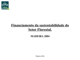 Financiamento da sustentabilidade do Setor Florestal. MADEIRA 2004 