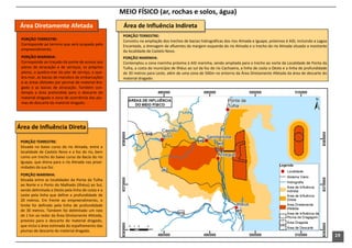 MEIO FÍSICO (ar, rochas e solos, água)
 Área Diretamente Afetada                            Área de Influência Indireta
                                                     PORÇÃO TERRESTRE:
 PORÇÃO TERRESTRE:                                   Consistiu na ampliação dos trechos de bacias hidrográficas dos rios Almada e Iguape, próximos à AID, incluindo a Lagoa
 Corresponde ao terreno que será ocupado pelo        Encantada, a drenagem de afluentes da margem esquerda do rio Almada e o trecho do rio Almada situado a montante
 empreendimento.                                     da localidade de Castelo Novo.
 PORÇÃO MARINHA:                                     PORÇÃO MARINHA:
 Corresponde ao traçado da ponte de acesso aos       Contemplou a zona marinha próxima à AID marinha, sendo ampliada para o trecho ao norte da Localidade de Ponta da
 píeres de atracação e de serviços, os próprios      Tulha, a costa do município de Ilhéus ao sul da foz do rio Cachoeira, a linha de costa a Oeste e a linha de profundidade
 píeres, o quebra-mar do píer de serviço, o que-     de 30 metros para Leste, além de uma zona de 500m no entorno da Área Diretamente Afetada da área de descarte do
 bra-mar, as bacias de manobra de embarcações        material dragado.
 e as áreas afetadas por plumas de material dra-
 gado e as bacias de atracação. Também con-
 templa a área pretendida para o descarte do
 material dragado e zona de ocorrência das plu-
 mas de descarte do material dragado.




Área de Influência Direta

 PORÇÃO TERRESTRE:
 Situada no baixo curso do rio Almada, entre a
 localidade de Castelo Novo e a foz do rio, bem
 como um trecho do baixo curso da Bacia do rio
 Iguape, que drena para o rio Almada nas proxi-
 midades da sua foz.
 PORÇÃO MARINHA:
 Situada entre as localidades da Ponta da Tulha
 ao Norte e o Porto do Malhado (Ilhéus) ao Sul,
 sendo delimitada a Oeste pela linha de costa e a
 Leste pela linha que define a profundidade de
 20 metros. Em frente ao empreendimento, o
 limite foi definido pela linha de profundidade
 de 30 metros. Tambem foi delimitado um raio
 de 1 km ao redor da Área Diretamente Afetada,
 previsto para o descarte do material dragado,
 que inclui a área estimada do espalhamento das
 plumas de descarte do material dragado.
                                                                                                                                                                                19
 