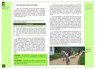 2                   Uma visão sobre as demais comunidades                                       A base da produção rural das localidades mais distantes
                                                                                            da linha da costa, vincula-se ao trabalho assalariado nas fa-
                                                                                                                                                             RELATÓRIO DE
                                                                                                                                                             IMPACTO
DIAGNÓSTICO                                                                                                                                                  AMBIENTAL
                    Todas as comunidades da Área Diretamente Afetada e                      zendas maiores de cacau. Encontra-se também a produção
AMBIENTAL                                                                                                                                                    PORTO SUL
              da Área de Entorno do Empreendimento têm a sua própria                        autônoma de gêneros, como: cacau, banana, acerola, goia-
              história, com suas particularidades nas formas e estratégias                  ba, graviola, cupuaçu, coco, entre outros. As localidades
              de organização produtiva e de subsistência, associativismo,                   mais próximas do rio Almada sobrevivem, especialmente, da
              religiosidade, estrutura de classes, acesso aos serviços bási-                pesca.
              cos, infraestrutura, etc.                                                          Essas localidades se caracterizam por pequenos grupos
                                                                                            de casas, com alguns equipamentos sociais que atendem à
                                                                                            comunidade e o entorno. Constatam-se muitas carências,
              Comunidades da Área Diretamente Afetada e Área de En-
              torno do Empreendimento
                                                                                            como: estradas danificadas, falta de infraestrutura, irregula-
                                                                                            ridade no transporte escolar e serviços precários de saúde e
                                           COMUNIDADES                                      educação. Nem todas as comunidades possuem agentes co-
              ADA Lava Pés, Santa Luzia, Itariri/ Assentamento Bom Gosto, Valão             munitários de saúde e o atendimento é semanal. Os proble-
                                                                                            mas de acessibilidade dificultam o atendimento dos serviços
                      Acamp. Novo Destino, Fazenda Porto, Carobeira, Vila Vidal de São
                      João/ Areal, Aritaguá, Loteamento Vilas do Atlântico/ Vila Isabel,    de saúde e educação.
                      Lot. Jóia do Atlântico, Cond. Paraíso do Atlântico, Cond. Barra Ma-
              AEE                                                                                 É certo que, com a chegada do empreendimento, mu-
                      res, Cond. Verdes Mares e Mar e Sol, Vila Juerana, Sambaituba,
                      Urucutuca, Vila Campinho, Vila Olímpio, Ribeira das Pedras, Castelo   danças ocorrerão na estrutura social e econômica dessas
                      Novo                                                                  comunidades. Prevê-se que essa transformação se dará em
                                                                                            todas as dimensões: trabalho, renda, organização social e
                    A região caracteriza-se por uma dupla contradição: a                    política, modo de vida, etc. Ressalta-se que essas mudanças
              relação baixa-alta estação e a relação proximidade-distância                  serão tanto melhor quanto maior for o conhecimento das
              de Ilhéus. Todas as localidades, embora tenham um modo de                     pessoas sobre sua realidade e sobre as mudanças previstas
              vida predominantemente rural, ainda mantêm relações de                        com a presença do empreendimento, organizando-se para
              trabalho com a sede. Nesse caso, os problemas de acessibili-                  melhor aproveitar essas novidades.
              dade e mobilidade dificultam a melhor qualidade de vida
              nessas comunidades. Já as comunidades litorâneas e algu-
              mas do interior, que trabalham com a atividade turística,                                                                                      Sambaituba.
              sofrem com a diminuição do trabalho na época de baixa es-                                                                                      Fonte: Son-
                                                                                                                                                             dotécnica,
              tação.                                                                                                                                         2011.


                  Mobilidade – Atendimento às necessidades de deslocamen-
                  to das pessoas no território, considerando suas múltiplas ati-
                  vidades.
                  Acessibilidade – Facilidade em atingir os destinos desejados,
                  considerando os diferentes meios de locomoção e necessida-
                  des especiais das pessoas.
 46
 