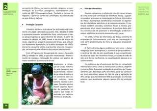2                 aeroporto de Ilhéus, no mesmo período, alcançou a movi-
                  mentação de 2.677.425 passageiros, representando uma
                                                                                        Polo de Informática
                                                                                                                                                     RELATÓRIO DE
                                                                                                                                                     IMPACTO
DIAGNÓSTICO                                                                                                                                          AMBIENTAL
                  média de 267.743 passageiros/ano. Também o turismo de                    Visando compensar os efeitos da crise do cacau, através
AMBIENTAL                                                                                                                                            PORTO SUL
                  negócios, a partir do Centro de Convenções, foi intensificado      de uma política de concessão de benefícios fiscais, o gover-
                  no eixo Ilhéus e Itabuna.                                          no estadual promoveu a implantação do Polo de Informática
                                                                                     de Ilhéus. As empresas beneficiárias envolviam os segmen-
                                                                                     tos de informática, eletrônica e de telecomunicações. O mu-
                      Produção Cacaueira
                                                                                     nicípio também concedeu incentivos fiscais e montou pro-
                                                                                     grama para atrair novos investidores. A premissa desta polí-
                       A história de Ilhéus e do Litoral Sul do Estado está forte-
                                                                                     tica constituía-se em promover a diversificação produtiva e
                  mente vinculada à atividade cacaueira. Até a década de 1980
                                                                                     reduzir os efeitos da crise da monocultura do cacau.
                  a economia cacaueira se mantinha forte, constituindo o mai-
                  or parque logístico e agro-industrial do estado. A partir de           Em 2004, o Polo de Informática de Ilhéus continha 44
                  meados da década de 1980, houve o declínio de preços do            empresas em funcionamento, com seis em implantação e
                  cacau, seguido da praga da vassoura-de-bruxa, que prejudi-         com perfil predominante de micro e pequenos empreendi-
                  cou fortemente a produção. Só a partir da década de 2000 a         mentos.
                  economia cacaueira voltou a apresentar sinais de recupera-
                                                                                          O Polo enfrenta alguns problemas, tais como: a baixa
                  ção, em especial pela influência dos preços internacionais.
                                                                                     integração entre as empresas, a ausência de pesquisadores e
                      Com o Programa de Recuperação da Lavoura Cacaueira             a carência de mão de obra qualificada. A sua competitivida-
                  (PRLC), editado em 1995, o agricultor teve acesso a financia-      de atual se apóia em incentivos fiscais, no custo da mão de
                  mento de manejo e renovação de cultivos com plantas de             obra e de forma insuficiente, na capacitação de pessoas e no
                  maior resistência à vassoura-de-bruxa.                             conhecimento.
                                                         Atualmente a produ-               Os problemas de infraestrutura do Polo e a competição
                                                         ção de cacau é marca-       internacional com a China e outros países asiáticos, ampliam
  Cacau.                                                 da pela pequena pro-        a crise no Pólo. A possível instalação de uma Zona de Proces-
  Fonte: Sondo-                                          dução familiar, utilizan-   samento para Exortação (ZPE) em Ilhéus pode se constituir
  técnica,
  2011.
                                                         do as áreas de cabruca,     em uma alternativa, apesar do fato de que a legislação de
                                                         em consórcio com ou-        ZPEs obriga que elas destinem 80% da produção ao mercado
                                                         tras culturas, como         externo, que atualmente adquire apenas 6% da produção
                                                         banana, laranja e jeni-     local.
                                                         papo. Também perma-
                                                         necem algumas fazen-
                                                         das de produção ca-
                                                         caueira que estão in-
                                                         vestindo nos melhora-
                                                         mentos da produção.



 50
 