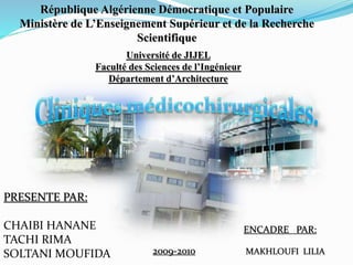 Université de JIJEL
Faculté des Sciences de l’Ingénieur
Département d’Architecture
République Algérienne Démocratique et Populaire
Ministère de L’Enseignement Supérieur et de la Recherche
Scientifique
PRESENTE PAR:
CHAIBI HANANE
TACHI RIMA
SOLTANI MOUFIDA
ENCADRE PAR:
MAKHLOUFI LILIA
2009-2010
 