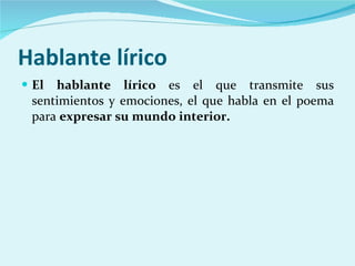 Hablante lírico El hablante lírico  es el que transmite sus sentimientos y emociones, el que habla en el poema para  expresar su mundo interior. 