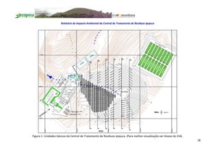 Relatório de Impacto Ambiental da Central de Tratamento de Resíduos Ipojuca




Figura 1. Unidades básicas da Central de Tratamento de Resíduos Ipojuca. (Para melhor visualização ver Anexo do EIA).
                                                                                                                        18
 