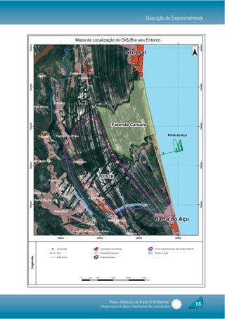 Descrição do Empreendimento



Mapa de Localização do DISJB e seu Entorno




                   Rima - Relatório de Impacto Ambiental                  15
            Infraestruturas do Distrito Industrial de São João da Barra
 