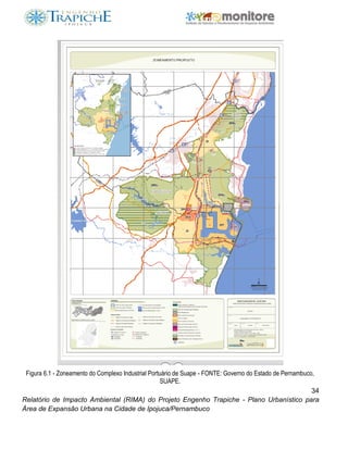 34
Relatório de Impacto Ambiental (RIMA) do Projeto Engenho Trapiche - Plano Urbanístico para
Área de Expansão Urbana na Cidade de Ipojuca/Pernambuco
Figura 6.1 - Zoneamento do Complexo Industrial Portuário de Suape - FONTE: Governo do Estado de Pernambuco,
SUAPE.
 