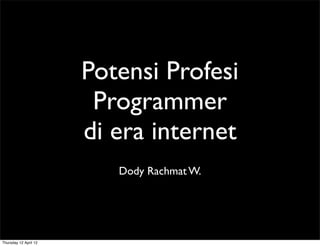 Potensi Profesi
                        Programmer
                       di era internet
                          Dody Rachmat W.




Thursday 12 April 12
 