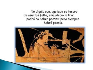 No digáis que, agotado su tesoro
de asuntos falta, enmudeció la lira;
  podrá no haber poetas; pero siempre
              habrá poesía.
 