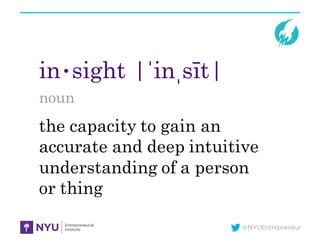 @NYUEntrepreneur
in•sight |ˈinˌsīt|
noun
the capacity to gain an
accurate and deep intuitive
understanding of a person
or thing
 