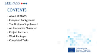 CONTENTS
• About LEBPASS
• European Background
• The Diploma Supplement
• An Innovative Character
• Project Partners
• Wor...