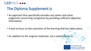 The Diploma Supplement is
• An approach that specifically excludes any claims and value-
judgments concerning recognition ...