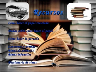 Recursos Cómo hacer el papel reciclado Dudas sobre cómo hacer el papel. Cómo hacer la portada Canciones y poemas Rimas de animales Rimas infantiles Diccionario de rimas 