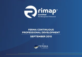 SEPTEMBER 2015
FERMA CONTINUOUS
PROFESSIONAL DEVELOPMENT
BY
 