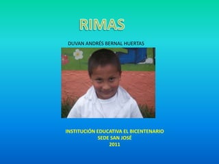 RIMAS DUVAN ANDRÉS BERNAL HUERTAS INSTITUCIÓN EDUCATIVA EL BICENTENARIO  SEDE SAN JOSÉ 2011 