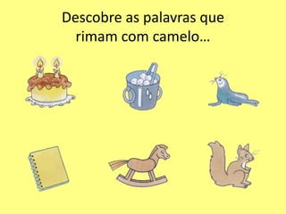 Descobre as palavras que
rimam com camelo…
 