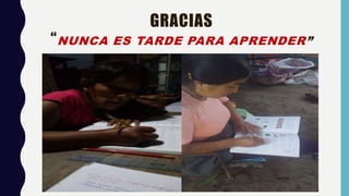 GRACIAS
“NUNCA ES TARDE PARA APRENDER”
 