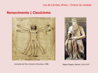 Luís de Camões, Rimas – Síntese da unidade
Miguel Ângelo, Moisés, 1513-1515
Leonardo da Vinci, Homem Vitruviano, 1490
Renascimento | Classicismo
 
