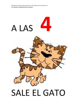 Diplomado de Especialización para la Enseñanza de Comunicación
Lic. Miryam Ysabel Renteria Collazos
A LAS 4
SALE EL GATO
 