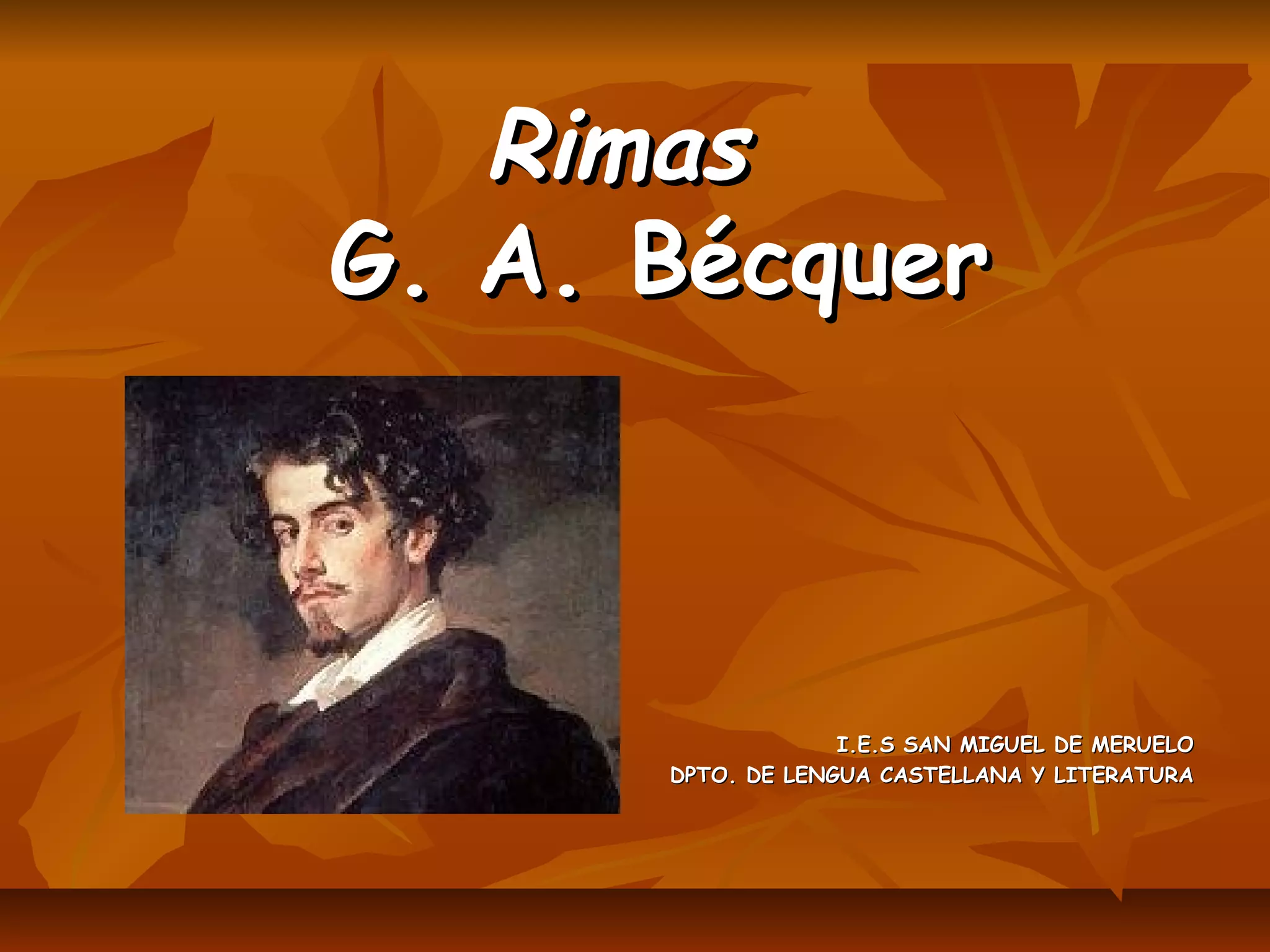 RimasRimas
G. A. BécquerG. A. Bécquer
I.E.S SAN MIGUEL DE MERUELOI.E.S SAN MIGUEL DE MERUELO
DPTO. DE LENGUA CASTELLANA Y LITERATURADPTO. DE LENGUA CASTELLANA Y LITERATURA
 