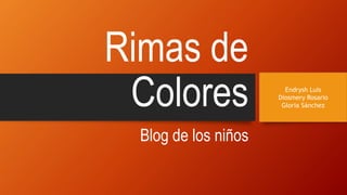 Rimas de
Colores
Blog de los niños
Endrysh Luis
Diosmery Rosario
Gloria Sánchez
 