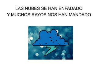 LAS NUBES SE HAN ENFADADO
Y MUCHOS RAYOS NOS HAN MANDADO

 