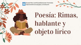 Poesía: Rimas,
hablante y
objeto lírico
Escuela Pdte.J osé ManuelBalmaceda YFernández
Departamento deLenguajey comunicación
 