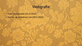 Webgrafia
• Foto- quizizz.com (23-3-2022)
• Escrita- pt.slideshare net (29-3-2022)
 