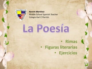 Karem Martínez
Middle School Spanish Teacher
Colegio Karl C Parrish.




                      • Rimas
           • Figuras literarias
                  • Ejercicios
 