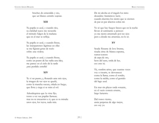 )11 (
© Pehuén Editores, 2001
GUSTAVO ADOLFO BECQUER RIMAS Y LEYENDAS
broches de esmeralda y oro,
que un blanco armiño sujetan.
XIII
Tu pupila es azul, y cuando ríes,
su claridad suave me recuerda
el trémulo fulgor de la mañana
que en el mar se refleja.
Tu pupila es azul, y cuando lloras,
las transparentes lágrimas en ellas
se me figuran gotas de rocío
sobre una violeta.
Tu pupila es azul, y cuando lloras,
como un punto de luz radia una idea,
me parece en el cielo de la tarde
¡una perdida estrella!
XIV
Te vi un punto, y, flotando ante mis ojos,
la imagen de tus ojos se quedó,
como la mancha oscura, orlada en fuego,
que flota y ciega si se mira al sol.
Adondequiera que la vista fijo,
torno a ver sus pupilas llamear;
mas no te encuentro a ti, que es tu mirada:
unos ojos, los tuyos, nada más.
De mi alcoba en el ángulo los miro
desasidos fantásticos lucir;
cuando duermo los siento que se ciernen
de par en par abiertos sobre mí.
Yo sé que hay fuegos fatuos que en la noche
llevan al caminante a perecer:
yo me siento arrastrado por tus ojos
pero a donde me arrastran, no lo sé.
XV
Senda flotante de leve bruma,
rizada cinta de blanca espuma,
rumor sonoro
de arpa de oro,
beso del aura, onda de luz,
eso eres tú.
Tú, sombra aérea, que cuantas veces
voy a tocarte, te desvaneces
como la llama, como el sonido,
como la niebla, como el gemido
del lago azul.
En mar sin playas onda sonante,
en el vacío cometa errante,
largo lamento.
Del ronco viento,
ansia perpetua de algo mejor,
eso soy yo.
 