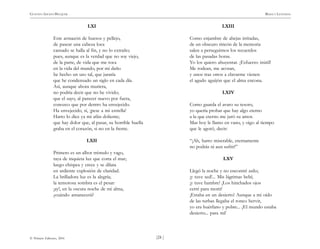 )24 (
© Pehuén Editores, 2001
GUSTAVO ADOLFO BECQUER RIMAS Y LEYENDAS
LXI
Este armazón de huesos y pellejo,
de pasear una cabeza loca
cansado se halla al fin, y no lo extraño;
pues, aunque es la verdad que no soy viejo,
de la parte, de vida que me toca
en la vida del mundo, por mi daño
he hecho un uso tal, que juraría
que he condensado un siglo en cada día.
Así, aunque ahora muriera,
no podría decir que no he vivido;
que el sayo, al parecer nuevo por fuera,
conozco que por dentro ha envejecido.
Ha envejecido, sí, ¡pese a mi estrella!
Harto lo dice ya mi afán doliente;
que hay dolor que, al pasar, su horrible huella
graba en el corazón, si no en la frente.
LXII
Primero es un albor trémulo y vago,
raya de inquieta luz que corta el mar;
luego chispea y crece y se dilata
en ardiente explosión de claridad.
La brilladora luz es la alegría;
la temorosa sombra es el pesar:
¡ay!, en la oscura noche de mi alma,
¿cuándo amanecerá?
LXIII
Como enjambre de abejas irritadas,
de un obscuro rincón de la memoria
salen a perseguirnos los recuerdos
de las pasadas horas.
Yo los quiero ahuyentar. ¡Esfuerzo inútil!
Me rodean, me acosan,
y unos tras otros a clavarme vienen
el agudo aguijón que el alma encona.
LXIV
Como guarda el avaro su tesoro,
yo quería probar que hay algo eterno
a la que eterno me juró su amor.
Mas hoy le llamo en vano, y oigo al tiempo
que le agotó, decir:
“¡Ah, barro miserable, eternamente
no podrás ni aun sufrir!”
LXV
Llegó la noche y no encontré asilo;
¡y tuve sed!... Mis lágrimas bebí;
¡y tuve hambre! ¡Los hinchados ojos
cerré para morir!
¡Estaba en un desierto! Aunque a mi oído
de las turbas llegaba el ronco hervir,
yo era huérfano y pobre... ¡El mundo estaba
desierto... para mí!
 