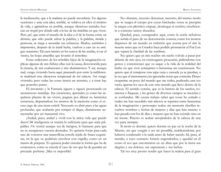 )3 (
© Pehuén Editores, 2001
GUSTAVO ADOLFO BECQUER RIMAS Y LEYENDAS
la medianoche, que a la mañana no puede recordarse. En algunas
ocasiones y ante esta idea, terrible, se subleva en ellos el instinto
de vida, y agitándose en terrible, aunque silencioso tumulto, bus-
can un tropel por dónde salir a la luz de las tinieblas en que viven.
Pero ¡ay!, que entre el mundo de la idea y el de la forma existe un
abismo, que sólo puede salvar la palabra, y la palabra, tímida y
perezosa, se niega a secundar sus esfuerzos. Mudos, sombríos e
impotentes, después de la inútil lucha, vuelven a caer en su anti-
guo marasmo. Tal caen inertes en los surcos de las sendas, si cae el
viento, las hojas amarillas que levantó el remolino.
Estas sediciones de los rebeldes hijos de la imaginación ex-
plican algunas de mis fiebres ellas son la causa, desconocida para
la ciencia, de mis exaltaciones y mis abatimientos. Y así, aunque
mal, vengo viviendo hasta aquí, paseando por entre la indiferen-
te multitud esta silenciosa tempestad de mi cabeza. Así vengo
viviendo; pero todas las cosas tienen un término, y a éstas hay
que ponerles punto.
El insomnio y la Fantasía siguen y siguen procreando en
monstruoso maridaje. Sus creaciones, apretadas ya como las ra-
quíticas plantas de un vivero, pugnan por dilatar su fantástica
existencia, disputándose los átomos de la memoria como el es-
caso jugo de una tierra estéril. Necesario es abrir paso a las aguas
profundas, que acabarán por romper el dique, diariamente au-
mentadas por un manantial vivo.
¡Andad, pues; andad y vivid con la única vida que puedo
daros! Mi inteligencia os nutrirá lo suficiente para que seáis pal-
pables. Os vestirá aunque sea de harapos, lo bastante para que
no se avergüence vuestra desnudez. Yo quisiera forjar para cada
uno de vosotros una maravillosa estrofa tejida de frases exquisi-
tas, en la que os pudiérais envolver con orgullo, como en un
manto de púrpura. Yo quisiera poder cincelar la forma que ha de
conteneros, como se cincela el vaso de oro que ha de guardar un
preciado perfume. ¡Mas es imposible!
No obstante, necesito descansar, necesito, del mismo modo
que se sangra el cuerpo por cuyas hinchadas venas se precipita
la sangre con pletórico empuje, desahogar el cerebro, insuficien-
te a contener tantos absurdos.
Quedad, pues, consignados aquí, como la estela nebulosa
que señala el paso de un desconocido cometa; como los átomos
dispersos de un mundo en embrión que aventa por el aire la
muerte antes que su Creador haya podido pronunciar el Fiat Lux
que separa la claridad de las sombras.
No quiero que en mis noches sin sueño volváis a pasar por
delante de mis ojos, en extravagante procesión, pidiéndome con
gestos y contorsiones que os saque a la vida de la realidad del
limbo en que vivís semejantes a fantasmas sin consistencia. No
quiero que al romperse esta arpa vieja y cascada ya se pierdan, a
la vez que el instrumento, las ignoradas notas que contenía. Deseo
ocuparme un poco del mundo que me rodea, pudiendo, una vez
vacío, apartar los ojos de este otro mundo que llevo dentro de la
cabeza. El sentido común, que es la barrera de los sueños, co-
mienza a flaquear, y las gentes de diversos campos se mezclan y
se confunden. Me cuesta trabajo saber qué cosas he soñado y
cuáles me han sucedido: mis afectos se reparten entre fantasmas
de la imaginación y personajes reales; mi memoria clasifica re-
vueltos nombres y fechas de mujeres y días que han muerto o
han pasado con los de días y mujeres que no han existido sino en
mi mente. Preciso es acabar arrojándolos de la cabeza de una
vez para siempre.
Si morir es dormir, quiero dormir en paz en la noche de la
Muerte, sin que vengáis a ser mi pesadilla, maldiciéndome por
haberos condenado a la nada antes de haber nacido. Id, pues, al
mundo, a cuyo contacto fuisteis engendrados, y quedad en él
como el eco que encontraron en un alma que por la tierra sus
alegrías y sus dolores, sus esperanzas y sus luchas.
Tal vez muy pronto tendré que hacer la maleta para el gran
 