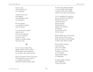 )34 (
© Pehuén Editores, 2001
GUSTAVO ADOLFO BECQUER RIMAS Y LEYENDAS
Esa luz santa,
niña de negros ojos,
es la esperanza.
Al calor de sus rayos
mi fe gigante
contra desdenes lucha
sin amenguarse.
En este empeño
es, si grande el martirio,
mayor el premio.
Y si aún muestras esquiva
alma de nieve,
si aún no me quisieras,
yo no he de quererte:
mi amor es roca
donde se estrellan tímidas
del mar las olas.
XC
Yo soy el rayo, la dulce brisa,
lágrima ardiente, fresca sonrisa,
flor peregrina, rama tronchada;
yo soy quien vibra, flecha acerada.
Hay en mi esencia, como en las flores
de mil perfumes, suaves vapores,
y su fragancia fascinadora,
transtorna el alma de quien adora.
Yo mis aromas doquier prodigo
y el más horrible dolor mitigo,
y en grato, dulce, tierno delirio
cambio el mas duro, cruel martirio.
¡Ay!, yo encadeno los corazones
mas son de flores los eslabones.
Navego por los mares,
voy por el viento;
alejo los pesares
del pensamiento,
reparto a los mortales
un alimento
para mirar las penas
con faz serena.
Poder terrible, que en mis antojos
brota sonrisas o brota enojos
poder que abrasa un alma helada,
si airado vibro flecha acerada.
Doy las dulces sonrisas
a las hermosas;
coloro sus mejillas
de nieve y rosas;
humedezco sus labios,
y a sus miradas
hago prometer dichas
no imaginadas.
Yo hago amable el reposo,
grato, halagüeño,
o alejo de los seres
 