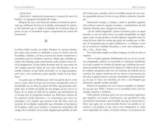 )42 (
© Pehuén Editores, 2001
GUSTAVO ADOLFO BECQUER RIMAS Y LEYENDAS
–¡Está loco!
–¡Está loco! –repitieron los pastores; y atizaron de nuevo la
lumbre y se agruparon alrededor del hogar.
Después de una o dos horas de camino, el misterioso perso-
naje que calificaran de loco en la abadía, remontando la corrien-
te del riachuelo que le indicó el rabadán de la historia, llegó al
punto en que se levantaban negras e imponentes las ruinas del
monasterio.
II
La lluvia había cesado; las nubes flotaban en oscuras bandas,
por entre cuyos jirones se deslizaba a veces un furtivo rayo de
luz pálida y dudosa; y el aire, al azotar los fuertes manchones y
extenderse por los desiertos claustros, diríase que exhalaba ge-
midos. Sin embargo nada sobrenatural, nada extraño venía a he-
rir la imaginación. Al que había dormido más de una noche sin
otro amparo que las ruinas de una torre abandonada o de un
castillo solitario; al que había arrostrado en su larga peregrina-
ción cien y cien tormentas, todos aquellos ruidos le eran fami-
liares.
Las gotas que se filtraban por entre las grietas de los rotos
arcos y caían sobre las losas con un rumor acompasado como el
del péndulo de un reloj; los gritos del búho, que graznaba refu-
giado bajo el nimbo de piedra de una imagen, de pie aún en el
hueco de un muro; el ruido de los reptiles, que descubiertos de
su letargo por la tempestad sacaban sus disformes cabezas de
los agujeros donde duermen, o se arrastraban por entre los
jaramagos y los zarzales que crecían al pie del altar, entre las
junturas de las lápidas sepulcrales que formaban el pavimento
de la iglesia, todos esos extraños y misteriosos murmullos del
campo, de la soledad y de la noche, llegaban perceptibles al oído
del romero que, sentado sobre la mutilada estatua de una tum-
ba, aguardaba ansioso la hora en que debiera realizarse el prodi-
gio.
Transcurrió tiempo, y tiempo, y nada se percibió; aquellos
mil confusos rumores seguían sonando y combinándose de mil
maneras distintas, pero siempre los mismos.
–¡Si me habrá engañado! –pensó el músico; pero en aquel
instante se oyó un ruido nuevo, un ruido inexplicable en aquel
lugar, como el que produce un reloj algunos segundos antes de
sonar la hora: ruido de ruedas que giran, de cuerdas que se dila-
tan, de maquinaria que se agita sordamente y se dispone a usar
de su misteriosa vitalidad mecánica, y sonó una campanada...,
dos..., tres..., hasta once.
En el derruido templo no había campana, ni reloj ni torre ya
siquiera.
Aún no había expirado, debilitándose de eco en eco, la últi-
ma campanada; todavía se escuchaba su vibración temblando
en el aire, cuando los doseles de granito que cobijaban las escul-
turas, las gradas de mármol en los altares, los sillares de las ovijas,
los calados antepechos del coro, los festones de tréboles de las
cornisas, los negros machones de los muros, el pavimento, las
bóvedas, la iglesia entera, comenzó a iluminarse espontáneamen-
te, sin que se viese una antorcha, un cirio o una lámpara que
derramase aquella insólita claridad.
Parecía un esqueleto, de cuyos huesos amarillos se despren-
de ese gas que brilla y humea en la oscuridad como una luz
azulada, inquieta y medrosa.
Todo pareció animarse, pero con ese movimiento galvánico
que imprime a la muerte contracciones que parodian la vida,
movimiento instantáneo, más horrible aún que la inercia del ca-
dáver que agita con su desconocida fuerza. Las piedras se re-
unieron a las piedras; el ara, cuyos rotos fragmentos se veían
antes esparcidos sin orden, se levantó intacta y se levantaron las
 
