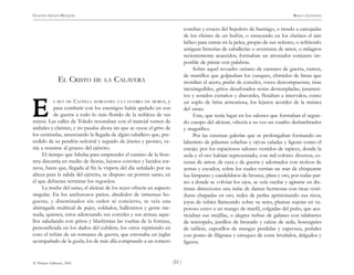 )53 (
© Pehuén Editores, 2001
GUSTAVO ADOLFO BECQUER RIMAS Y LEYENDAS
EL CRISTO DE LA CALAVERA
L REY DE CASTILLA MARCHABA A LA GUERRA DE MOROS, y
para combatir con los enemigos había apelado en son
de guerra a todo lo más florido de la nobleza de sus
reinos. Las calles de Toledo resonaban con el marcial rumor de
atabales y clarines, y no pasaba ahora sin que se oyese el grito de
los centinelas, anunciando la llegada de algún caballero que, pre-
cedido de su pendón señorial y seguido de jinetes y peones, ve-
nía a reunirse al grueso del ejército.
El tiempo que faltaba para emprender el camino de la fron-
tera discurría en medio de fiestas, lujosos convites y lucidos tor-
neos, hasta que, llegada al fin la víspera del día señalado por su
alteza para la salida del ejército, se dispuso un postrer sarao, en
el que debieran terminar los regocijos.
La noche del sarao, el alcázar de los reyes ofrecía un aspecto
singular. En los anchurosos patios, alrededor de inmensas ho-
gueras, y diseminados sin orden ni concierto, se veía una
abirragada multitud de pajes, soldados, ballesteros y gente me-
nuda, quienes, estos aderezando sus corceles y sus armas; aque-
llos saludando con gritos y blasfemias las vueltas de la fortuna,
personificada en los dados del cubilete; los otros repitiendo en
coro el refrán de un romance de guerra, que entonaba un juglar
acompañado de la guzla; los de más allá comprando a un romero
conchas y cruces del Sepulcro de Santiago, o riendo a carcajadas
de los chistes de un bufón, o ensayando en los clarines el aire
bélico para entrar en la pelea, propio de sus señores, o refiriendo
antiguas historias de caballerías o aventuras de amor, o milagros
recientemente acaecidos, formaban un atronador conjunto im-
posible de pintar con palabras.
Sobre aquel revuelto océano de cantares de guerra, rumor,
de martillos que golpeaban los yunques, chirridos de limas que
mordían el acero, piafar de corceles, voces descompuestas, risas
inextinguibles, gritos desaforados notas destempladas, juramen-
tos y sonidos extraños y discordes, flotaban a intervalos, como
un soplo de brisa armoniosa, los lejanos acordes de la música
del sarao.
Este, que tenía lugar en los salones que formaban el segun-
do cuerpo del alcázar, ofrecía a su vez un cuadro deslumbrador
y magnífico.
Por las extensas galerías que se prolongaban formando un
laberinto de pilastras esbeltas y ojivas caladas y ligeras como el
encaje; por los espaciosos salones vestidos de tapices, donde la
seda y el oro habían representado, con mil colores diversos, es-
cenas de amor, de caza y de guerra y adornados con trofeos de
armas y escudos, sobre los cuales vertían un mar de chispeante
luz lámparas y candelabros de bronce, plata y oro, por todas par-
tes a donde se volvían los ojos, se veía oscilar y agitarse en dis-
tintas direcciones una nube de damas hermosas con ricas vesti-
duras chapadas en oro, redes de perlas aprisionando sus rizos,
joyas de rubíes llameando sobre su seno, plumas sujetas en va-
poroso cerco a un mango de marfil, colgadas del puño, que aca-
riciaban sus mejillas, o alegres turbas de galanes con talabartes
de terciopelo, justillos de brocado y calzas de seda, boeceguíes
de tafilete, capotillos de mangas perdidas y caperuza, puñales
con pomo de filigrana y estoques de corte bruñidos, delgados y
ligeros.
E
E
E
E
E
 