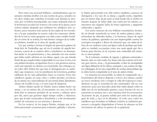 )54 (
© Pehuén Editores, 2001
GUSTAVO ADOLFO BECQUER RIMAS Y LEYENDAS
Pero entre esta juventud brillante y deslumbradora, que los
ancianos miraban desfilar con una sonrisa de gozo, sentados en
los altos sitiales que rodeaban el estrado real, llamaba la aten-
ción, por su belleza incomparable, una mujer aclamada reina de
la hermosura en todos los torneos y las cortes de la época, cuyos
colores habían adoptado por emblema los caballeros más va-
lientes, cuyos encantos eran asunto de las coplas de los trovado-
res; a la que suspiraban en secreto todos los corazones, alrede-
dor de la cual se veían agruparse con afán, como vasallos humil-
des en torno de su señora, los más ilustres vástagos de la noble-
za toledana, reunida en el sarao de aquella noche.
Los que asistían a formar el séquito de presuntos galanes de
doña Inés de Tordesillas, que tal era el nombre de aquella her-
mosura, a pesar de su carácter altivo y desdeñoso, no desmaya-
ban jamás en sus pretensiones; y éste, animado con una sonrisa
que había creído adivinar en sus labios; aquel, con una mirada
benévola que juzgaba haber sorprendido en sus ojos; el otro, con
una palabra lisonjera, un ligerísimo favor o una promesa remota,
cada cual esperaba en silencio ser el preferido. Sin embargo, en-
tre todos ellos habían dos que más se distinguían por su asidui-
dad y que al parecer, si no los predilectos de la hermosa, podrían
calificarse de los más adelantados hacia su corazón. Estos dos
caballeros, iguales en cuna, valor y nobles prendas, servidores
de un mismo rey y pretendientes de una misma dama, llamábanse
Alonso de Carrillo el uno, y el otro Lope de Sandoval.
Ambos habían nacido en Toledo: juntos habían hecho sus
armas, y en un mismo día, al encontrarse sus ojos con los de
doña Inés se sintieron poseídos de un secreto y ardiente amor
por ella, amor que germinó algún tiempo cedido y silencioso,
pero que al cabo comenzaba a descubrirse y a dar involuntarias
señales de existencia en sus acciones y discursos.
En los torneos, en los juegos florales, siempre que se les
había presentado coyuntura para rivalizaren gallardía o donaire,
la habían aprovechado con afán ambos caballeros, ansiosos de
distinguirse a los ojos de su dama; y aquella noche, impelidos
por un mismo afán, de pie junto al sitial donde ella se reclinó un
instante después de haber dado una vuelta por los salones, co-
menzaron una elegante lucha de frases ingeniosas y epigramas
embozados y agudos.
Los astros menores de esta brillante constelación, forman-
do un dorado semicírculo en torno de ambos galanes, reían, y
esforzaban las delicadas burlas; y la hermosa, objeto de aquel
torneo de palabras, aprobaba con una imperceptible sonrisa los
conceptos escogidos o llenos de intención que, ora salían de la-
bios, de sus oradores como una ligera onda de perfume que hala-
gaba su vanidad, ora partían como una saeta aguda que iba a
buscar, para clavarse en él, el punto más vulnerable del contra-
rio: su amor propio.
Ya el cortesano combate de ingenio y galanura comenzaba a
hacerse cada vez más crudo. Las frases eran aún corteses en la for-
ma, pero breves, secas, y al pronunciarlas, si bien las acompañaba
una ligera dilatación de los labios, semejante a una sonrisa, los lige-
ros relámpagos de los ojos, imposibles de ocultar, demostraban que
la cólera hervía comprimida en el seno de ambos rivales.
La situación era insostenible. La dama lo comprendió así, y
levantándose del sitial se disponía a volver a los salones, cuando
un nuevo incidente vino a romper la valla del respetuoso come-
dimiento en que se sostenían los dos enamorados. Tal vez con
intención, acaso por descuido, doña Inés había dejado sobre su
falda uno de los perfumados guantes, cuyos botones de oro se
entretenía en arrancar uno a uno mientras duró la conversación.
Al ponerse de pie, el guante resbaló por entre los anchos plie-
gues de seda, y cayó en la alfombra. Al verlo caer, todos los
caballeros que formaban su brillante comitiva se inclinaron pre-
surosos a recogerlo, disputándose el honor de alcanzar un leve
movimiento de cabeza en premio de su galantería.
 
